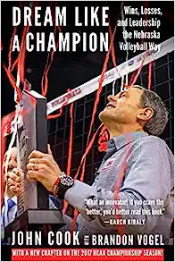 Dream Like a Champion: Wins, Losses, and Leadership the Nebraska Volleyball Way by John Cook