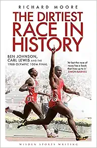 The Dirtiest Race in History: Ben Johnson, Carl Lewis and the 1988 Olympic 100m Final by Richard Moore