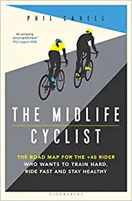 The Midlife Cyclist: The Road Map for the +40 Rider Who Wants to Train Hard, Ride Fast and Stay Healthy by Phil Cavell