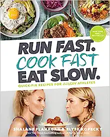 Run Fast. Cook Fast. Eat Slow.: Quick-Fix Recipes for Hangry Athletes: A Cookbook by Shalene Flanagan and Elyse Kopecky
