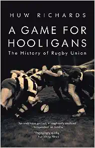  A Game for Hooligans: The History of Rugby Union by Huw Richards