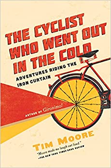 The Cyclist Who Went Out in the Cold: Adventures Riding the Iron Curtain by Tim Moore