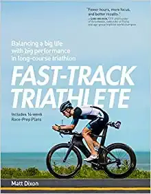 Fast-Track Triathlete: Balancing a Big Life with Big Performance in Long-Course Triathlon by Matt Dixon