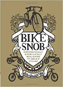 Bike Snob: Systematically & Mercilessly Realigning the World of Cycling by Bike Snob NYC