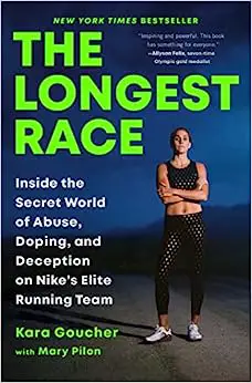 The Longest Race: Inside the Secret World of Abuse, Doping, and Deception on Nike's Elite Running Team by Kara Goucher