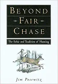 Beyond Fair Chase: The Ethic and Tradition of Hunting by Jim Posewitz