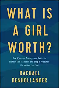 What Is a Girl Worth?: One Woman’s Courageous Battle to Protect the Innocent and Stop a Predator--No Matter the Cost by Rachel Denhollander