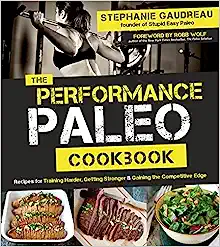 The Performance Paleo Cookbook: Recipes for Training Harder, Getting Stronger and Gaining the Competitive Edge by Stephanie Gaudreau
