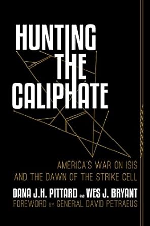 Hunting the Caliphate: America's War on ISIS and the Dawn of the Strike Cell by Dana J.H. Pittard and Wes Bryant