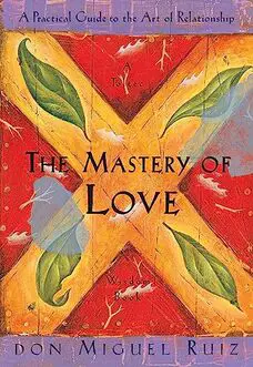 The Mastery of Love: A Practical Guide to the Art of Relationship: A Toltec Wisdom Book by Don Miguel Ruiz