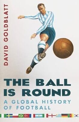 The Ball is Round: A Global History of Football by David Goldblatt