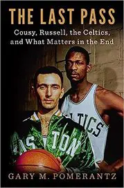 The Last Pass: Cousy, Russell, the Celtics, and What Matters in the End by Gary M. Pomerantz