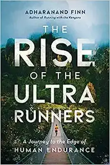 The Rise of the Ultra Runners: A Journey to the Edge of Human Endurance by Adharanand Finn